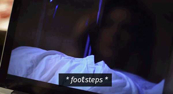 * foodsteps * from a horror movie.